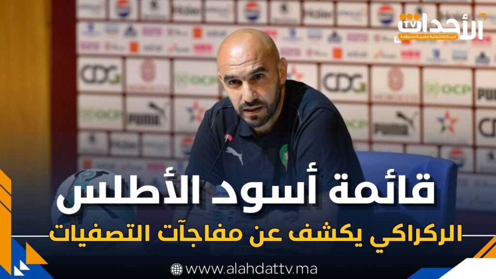 الركراكي يكشف قائمة الأسود لتصفيات كأس العالم 2026.. مفاجآت ووجوه جديدة قبل المونديال!